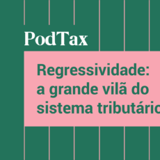 Regressividade: a grande vilã do sistema tributário? Ouça o PodTax #4