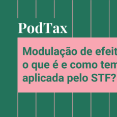 Modulação de efeitos: o que é e como o STF aplica? Ouça o Podtax #23