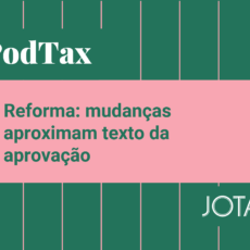 Reforma tributária: mudanças aproximam texto da aprovação. Ouça o PodTax #30