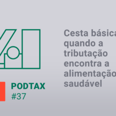 Cesta básica, tributação e alimentação saudável: ouça o PodTax #37